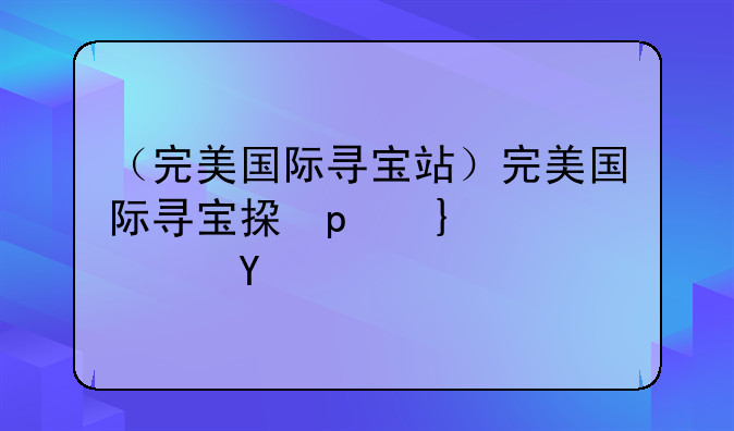 （完美国际寻宝站）完美国际寻宝指定手续费