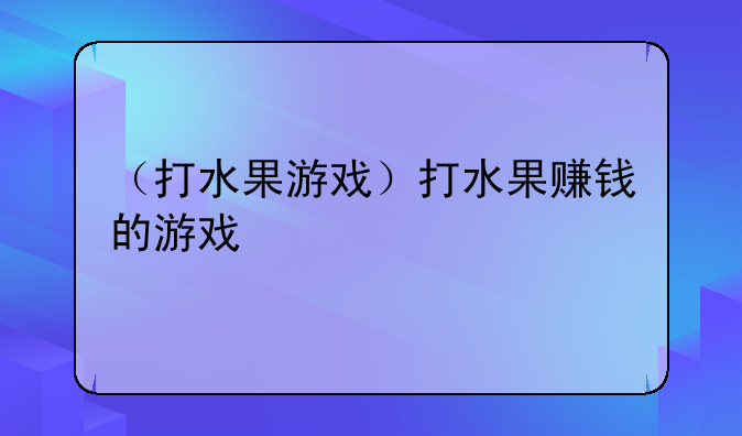 （打水果游戏）打水果赚钱的游戏