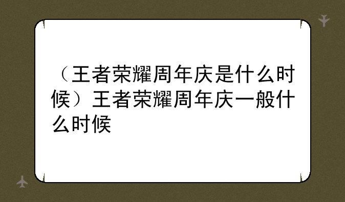 （王者荣耀周年庆是什么时候）王者荣耀周年庆一般什么时候