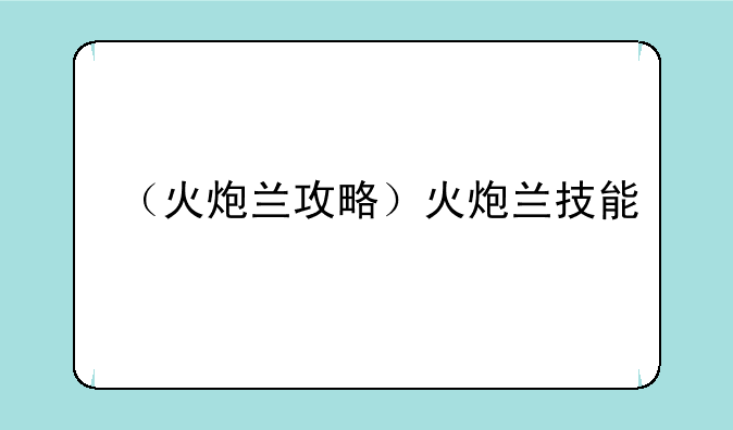 （火炮兰攻略）火炮兰技能