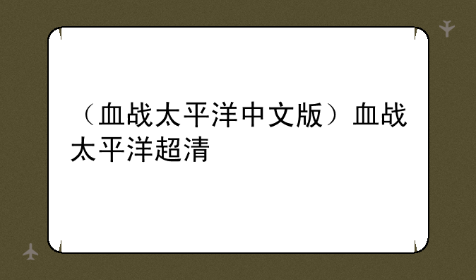（血战太平洋中文版）血战太平洋超清