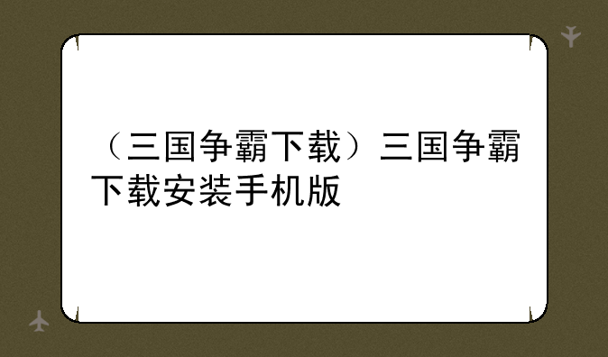 （三国争霸下载）三国争霸下载安装手机版