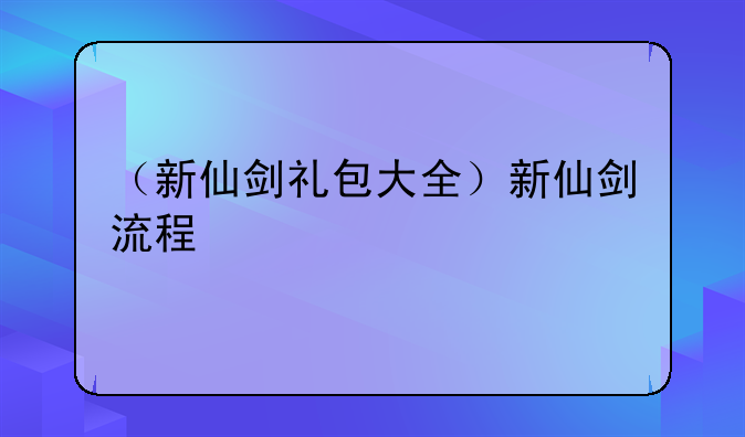（新仙剑礼包大全）新仙剑流程