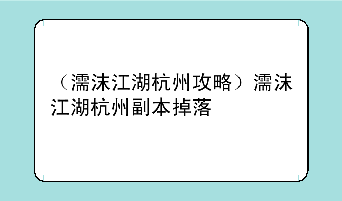 （濡沫江湖杭州攻略）濡沫江湖杭州副本掉落