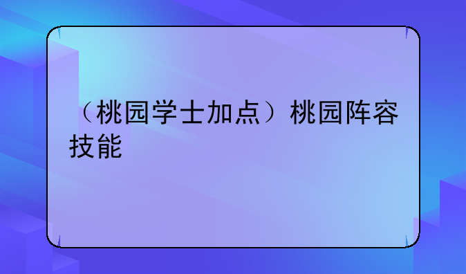 （桃园学士加点）桃园阵容技能