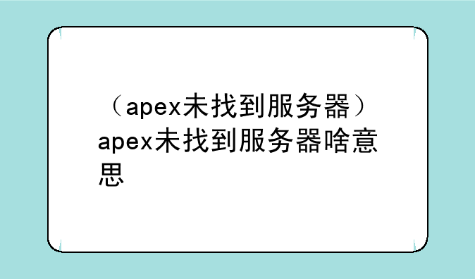 （apex未找到服务器）apex未找到服务器啥意思