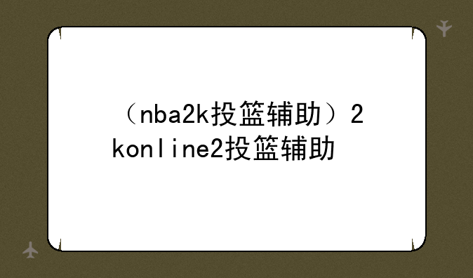 （nba2k投篮辅助）2konline2投篮辅助