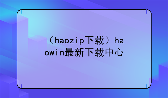 （haozip下载）haowin最新下载中心
