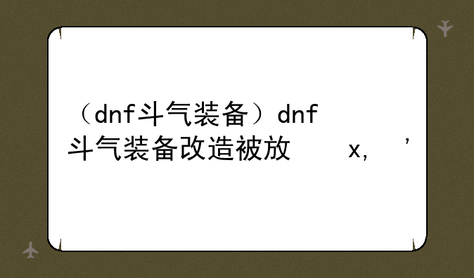 （dnf斗气装备）dnf斗气装备改造被放弃了吗