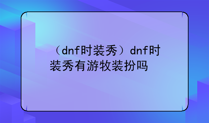 （dnf时装秀）dnf时装秀有游牧装扮吗