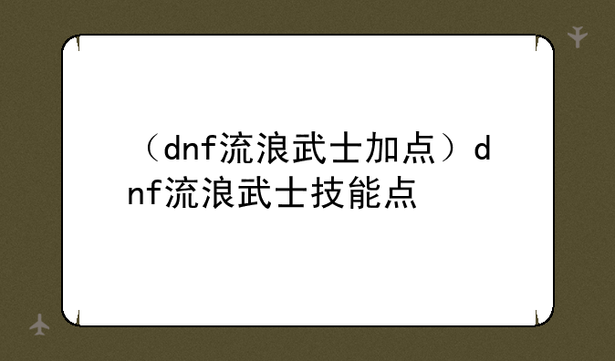 （dnf流浪武士加点）dnf流浪武士技能点