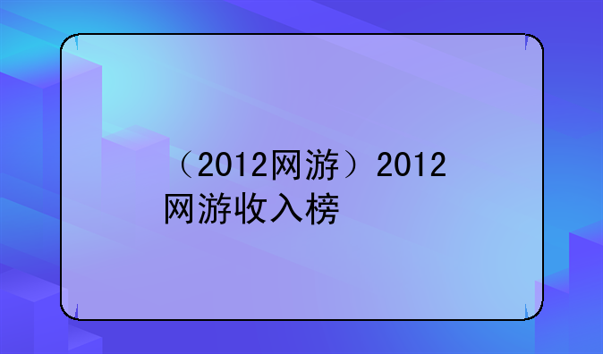 （2012网游）2012网游收入榜