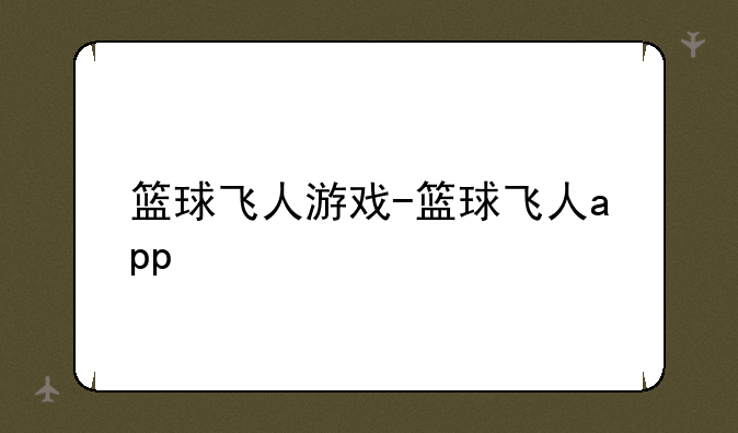 篮球飞人游戏-篮球飞人app