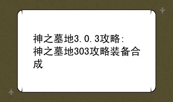 神之墓地3.0.3攻略:神之墓地303攻略装备合成
