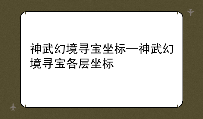 神武幻境寻宝坐标—神武幻境寻宝各层坐标