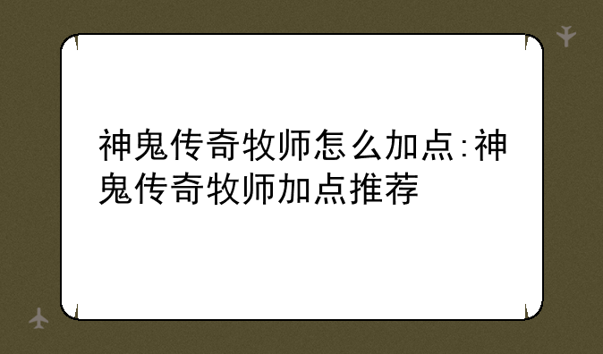 神鬼传奇牧师怎么加点:神鬼传奇牧师加点推荐