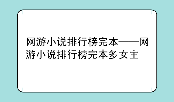 网游小说排行榜完本——网游小说排行榜完本多女主