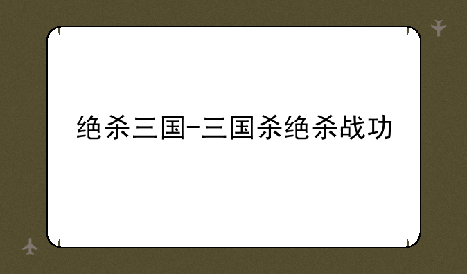 绝杀三国-三国杀绝杀战功