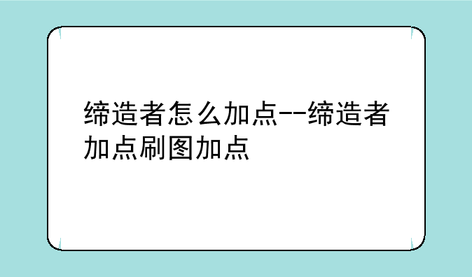 缔造者怎么加点--缔造者加点刷图加点
