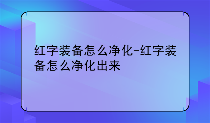 红字装备怎么净化-红字装备怎么净化出来