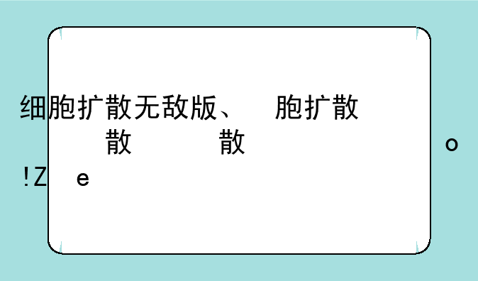 细胞扩散无敌版、细胞扩散能活多久