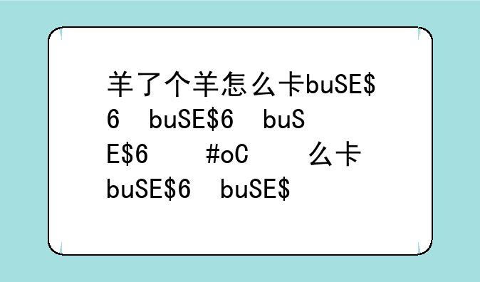 羊了个羊怎么卡bug、羊了个羊怎么卡广告bug
