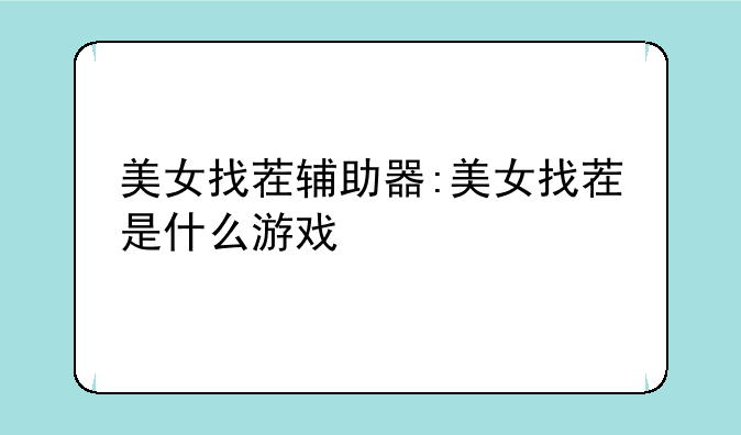 美女找茬辅助器:美女找茬是什么游戏