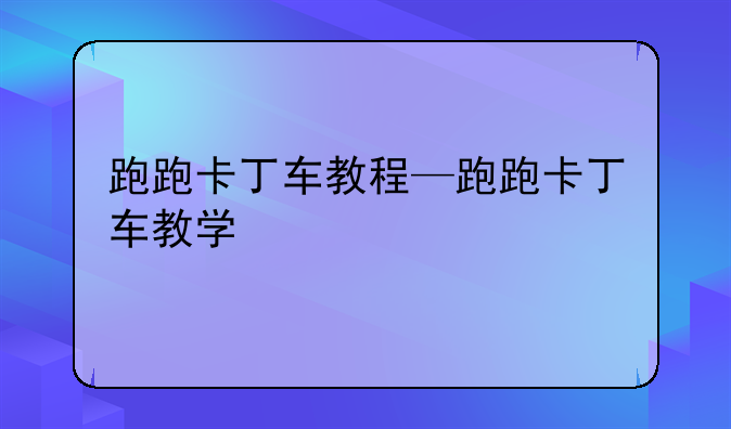 跑跑卡丁车教程—跑跑卡丁车教学