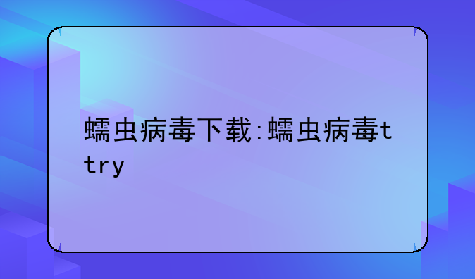 蠕虫病毒下载:蠕虫病毒ttry