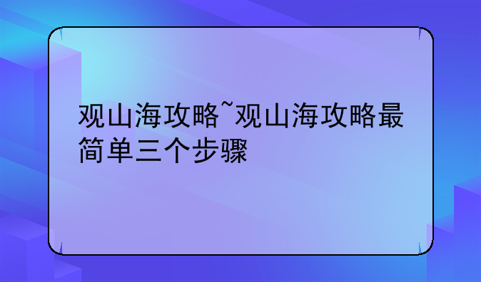 观山海攻略~观山海攻略最简单三个步骤
