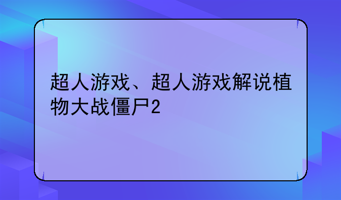 超人游戏、超人游戏解说植物大战僵尸2