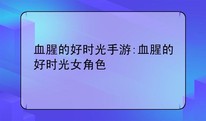血腥的好时光手游:血腥的好时光女角色