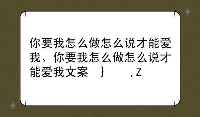 你要我怎么做怎么说才能爱我、你要我怎么做怎么说才能爱我文案句子