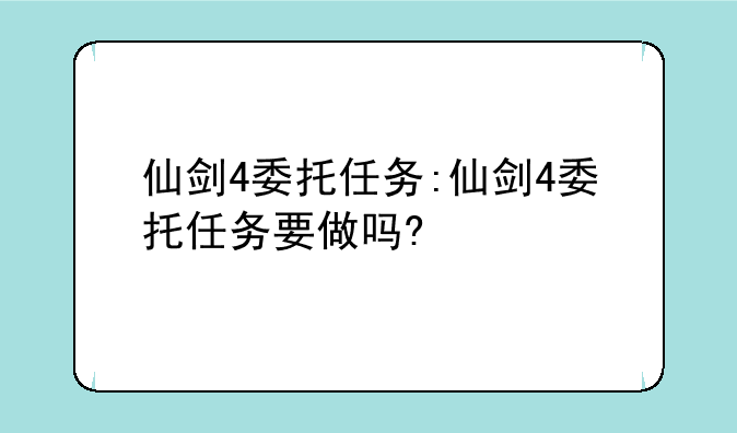 仙剑4委托任务:仙剑4委托任务要做吗?