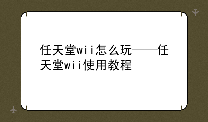 任天堂wii怎么玩——任天堂wii使用教程