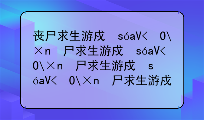丧尸求生游戏，丧尸求生类手游