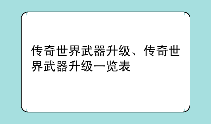 传奇世界武器升级、传奇世界武器升级一览表