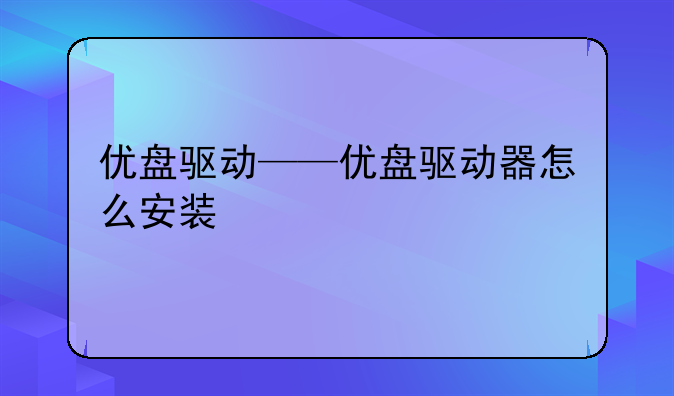 优盘驱动——优盘驱动器怎么安装