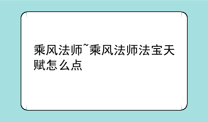 乘风法师~乘风法师法宝天赋怎么点