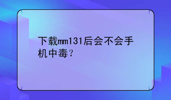 下载mm131后会不会手机中毒？