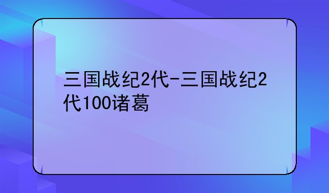 三国战纪2代-三国战纪2代100诸葛