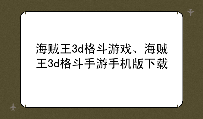 海贼王3d格斗游戏、海贼王3d格斗手游手机版下载