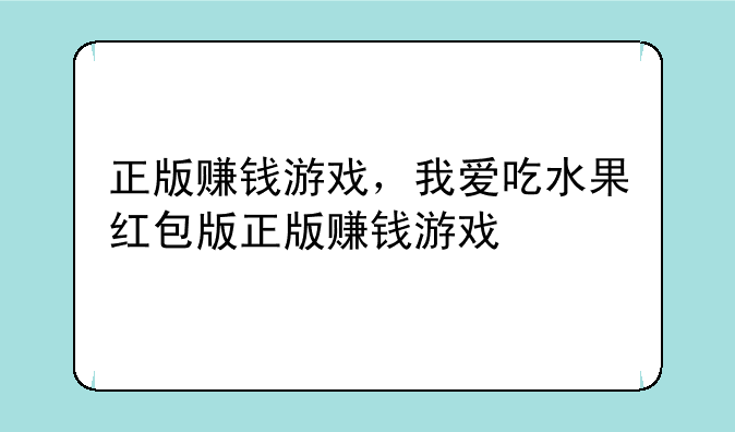正版赚钱游戏，我爱吃水果红包版正版赚钱游戏