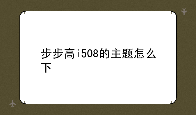 步步高i508的主题怎么下