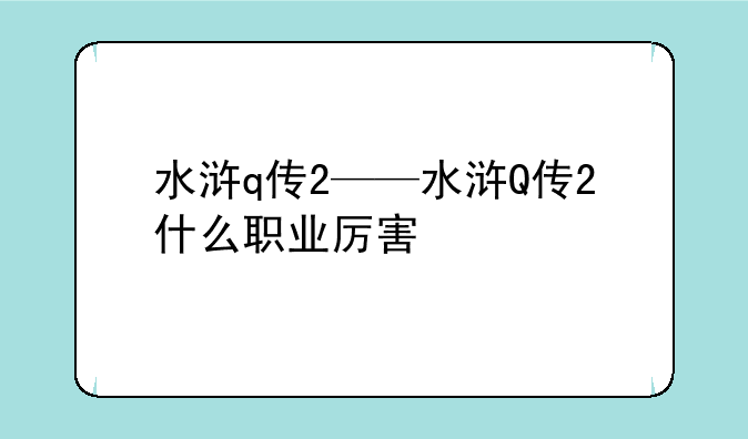 水浒q传2——水浒Q传2什么职业厉害