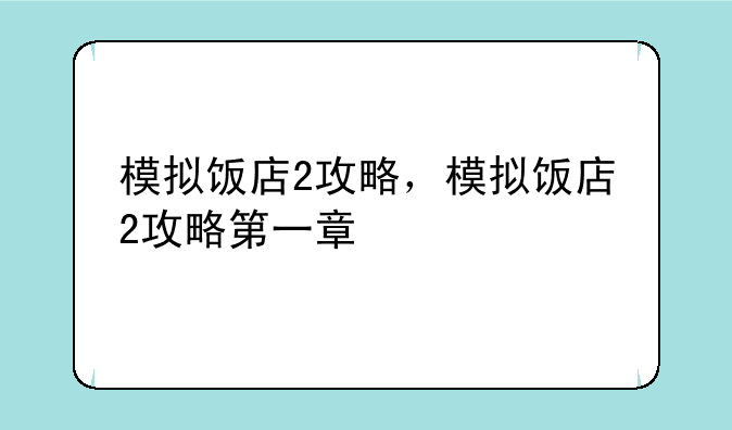 模拟饭店2攻略，模拟饭店2攻略第一章