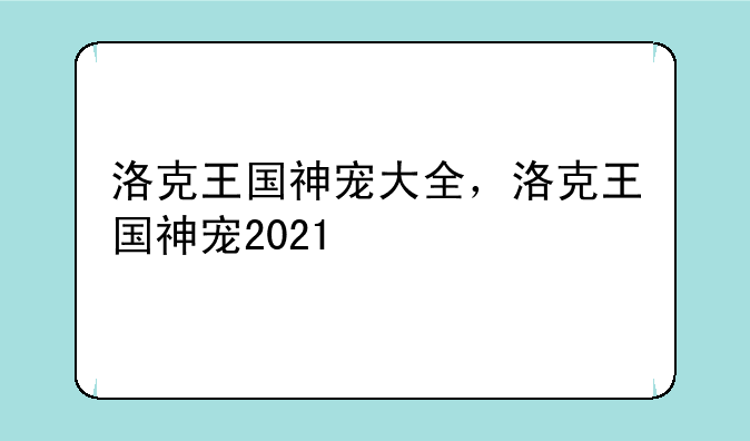 洛克王国神宠大全，洛克王国神宠2021