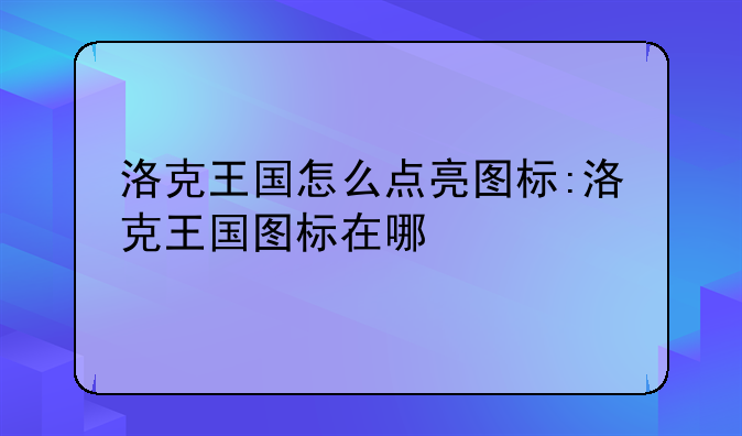 洛克王国怎么点亮图标:洛克王国图标在哪