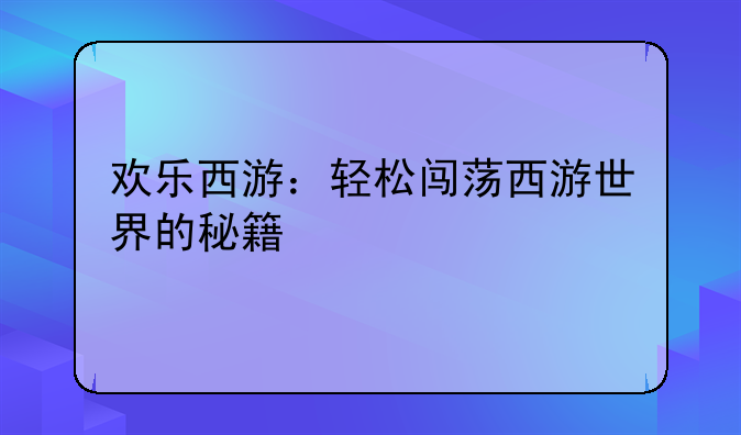 欢乐西游：轻松闯荡西游世界的秘籍