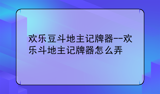欢乐豆斗地主记牌器--欢乐斗地主记牌器怎么弄